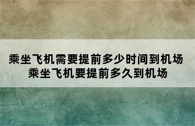 乘坐飞机需要提前多少时间到机场 乘坐飞机要提前多久到机场